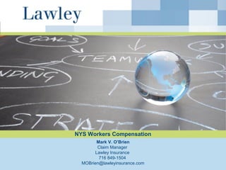 NYS Workers Compensation
Mark V. O’Brien
Claim Manager
Lawley Insurance
716 849-1504
MOBrien@lawleyinsurance.com
 