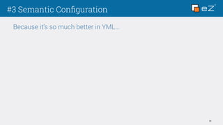 #3 Semantic Conﬁguration
10
Because it’s so much better in YML…
 