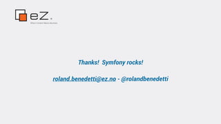 Where Content Means Business
Thanks! Symfony rocks!
roland.benedetti@ez.no - @rolandbenedetti
 