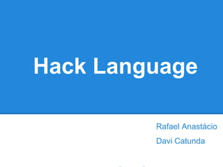 Hack Language
Rafael Anastácio
Davi Catunda
Diego Bretas
 