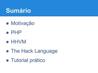 Sumário
● Motivação
● PHP
● HHVM
● The Hack Language
● Tutorial prático
 