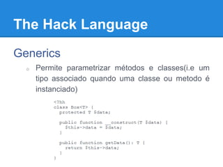 The Hack Language
Generics
o Permite parametrizar métodos e classes(i.e um
tipo associado quando uma classe ou metodo é
instanciado)
 