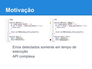 Motivação
● Erros que podem ser percebidos
somente em termo de execução
● API complexas
Erros detectados somente em tempo de
execução
API complexa
 