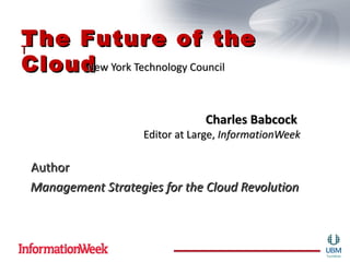 T he Futur e of the
T
Cloud  York Technology Council
     New



                                Charles Babcock
                    Editor at Large, InformationWeek

 Author
 Management Strategies for the Cloud Revolution
 
