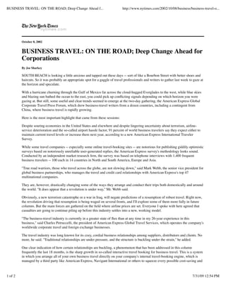 BUSINESS TRAVEL: ON THE ROAD; Deep Change Ahead f...                            http://www.nytimes.com/2002/10/08/business/business-travel-o...




         October 8, 2002


         BUSINESS TRAVEL: ON THE ROAD; Deep Change Ahead for
         Corporations
         By Joe Sharkey

         SOUTH BEACH is looking a little anxious and tapped out these days -- sort of like a Bourbon Street with better shoes and
         haircuts. So it was probably an appropriate spot for a gaggle of travel professionals and writers to gather last week to gaze at
         the horizon and speculate.

         With a hurricane churning through the Gulf of Mexico far across the cloud-hugged Everglades to the west, while blue skies
         and blazing sun bathed the ocean to the east, you could pick up conﬂicting signals depending on which horizon you were
         gazing at. But still, some useful and clear trends seemed to emerge at the two-day gathering, the American Express Global
         Corporate Travel Press Forum, which drew business-travel writers from a dozen countries, including a contingent from
         China, where business travel is rapidly growing.

         Here is the most important highlight that came from these sessions:

         Despite souring economies in the United States and elsewhere and despite lingering uncertainty about terrorism, airline-
         service deterioration and the so-called airport hassle factor, 91 percent of world business travelers say they expect either to
         maintain current travel levels or increase them next year, according to a new American Express International Traveler
         Survey.

         While some travel companies -- especially some online travel-booking sites -- are notorious for publishing giddily optimistic
         surveys based on notoriously unreliable user-generated replies, the American Express survey's methodology looks sound.
         Conducted by an independent market research ﬁrm, the survey was based on telephone interviews with 1,400 frequent
         business travelers -- 100 each in 14 countries in North and South America, Europe and Asia.

         ''True road warriors, those who travel across the globe, are not slowing down,'' said Mark Webb, the senior vice president for
         global business partnerships, who manages the travel and credit card relationships with American Express's top 47
         multinational companies.

         They are, however, drastically changing some of the ways they arrange and conduct their trips both domestically and around
         the world. ''It does appear that a revolution is under way,'' Mr. Webb said.

         Obviously, a new terrorism catastrophe or a war in Iraq, will negate predictions of a resumption of robust travel. Right now,
         the revolution driving that resumption is being waged on several fronts, and I'll explore some of them more fully in future
         columns. But the main forces are gathered on the ﬁeld where airline prices are set. Everyone I spoke with here agreed that
         casualties are going to continue piling up before this industry settles into a new, working model.

         ''The business-travel industry is currently in a greater state of ﬂux than at any time in my 26-year experience in this
         business,'' said Charles Petruccelli, the president of American Express Global Travel Services, which operates the company's
         worldwide corporate travel and foreign exchange businesses.

         The travel industry was long known for its cozy, cordial business relationships among suppliers, distributors and clients. No
         more, he said. ''Traditional relationships are under pressure, and the structure is buckling under the strain,'' he added.

         One clear indication of how certain relationships are buckling, a phenomenon that has been addressed in this column
         frequently the last 18 months, is the sharp growth in so-called interactive travel booking for business travel. This is a system
         in which you arrange all of your own business travel directly on your company's internal travel-booking engine, which is
         managed by a third party like American Express, Navigant International or others to squeeze every possible cost-saving and



1 of 2                                                                                                                            7/31/09 12:54 PM
 