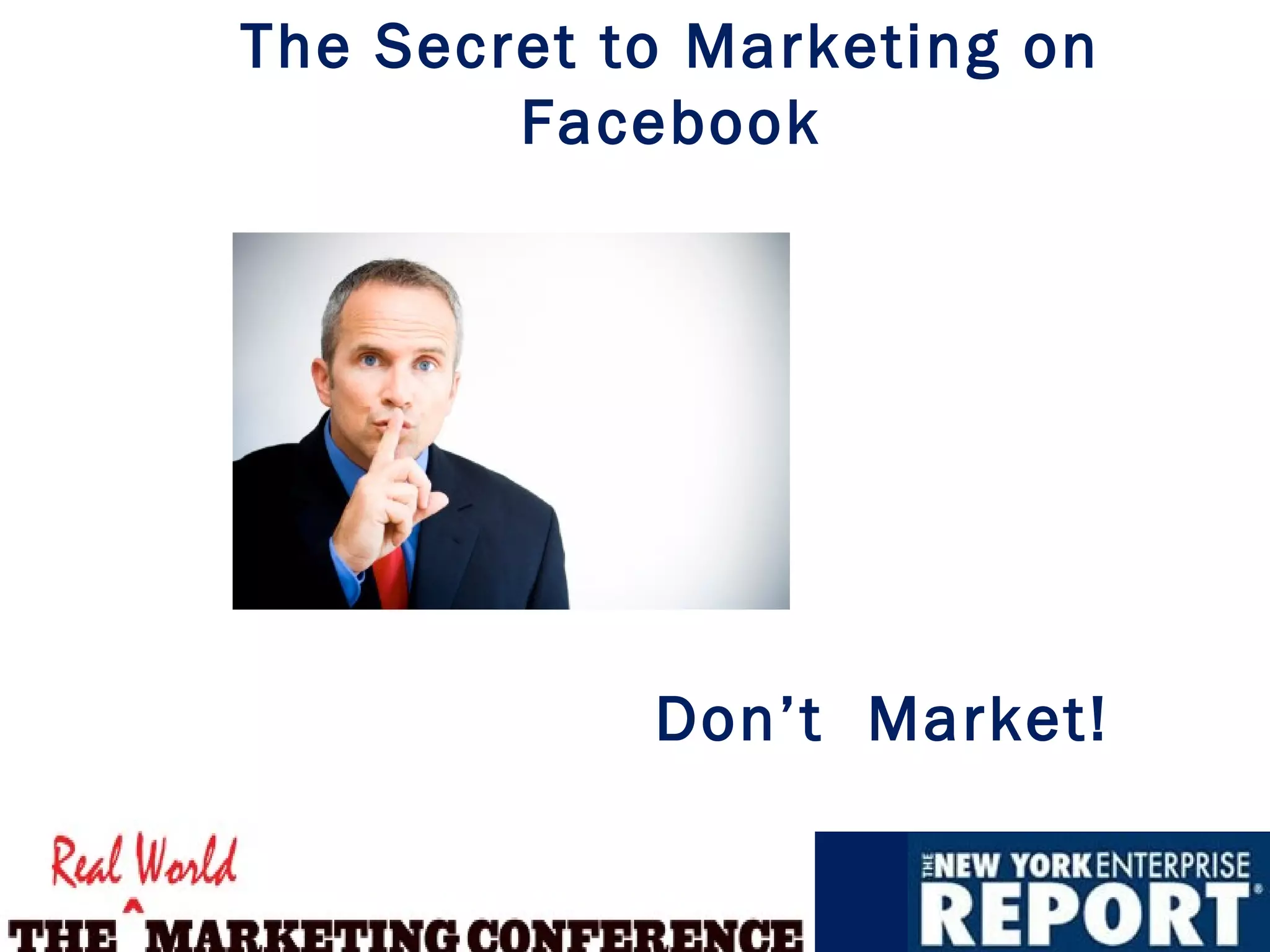 The Secret to Marketing on
        Facebook




            Don’t Market!
 