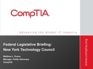 Federal Legislative Briefing:
New York Technology Council
Matthew L. Evans
Manager, Public Advocacy
CompTIA
 