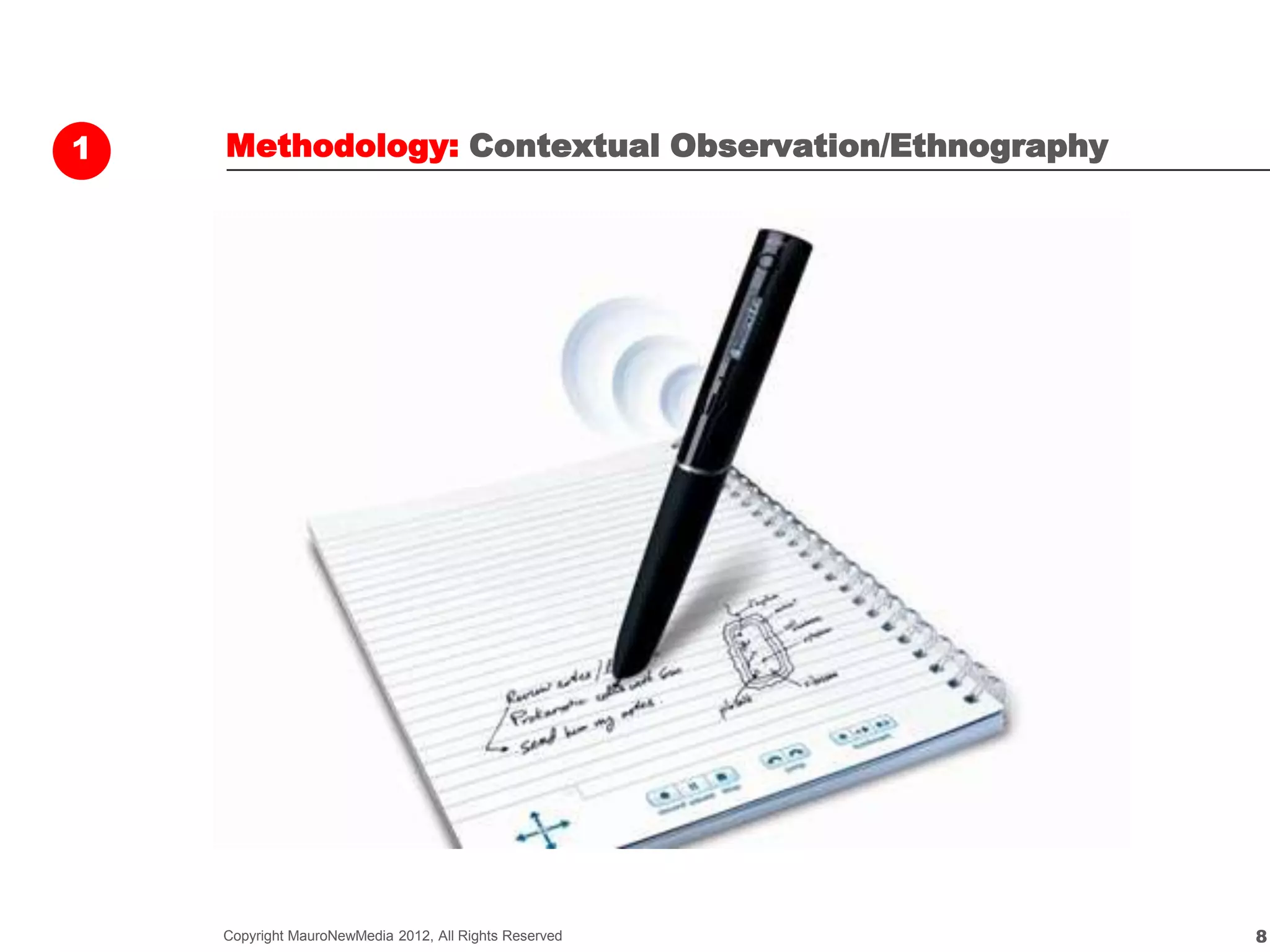 1   Methodology: Contextual Observation/Ethnography




    Copyright MauroNewMedia 2012, All Rights Reserved   8
 