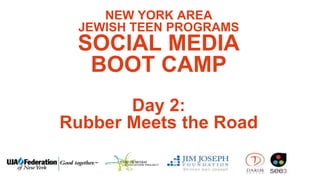 NEW YORK AREA
JEWISH TEEN PROGRAMS
SOCIAL MEDIA
BOOT CAMP
Day 2:
Rubber Meets the Road
 