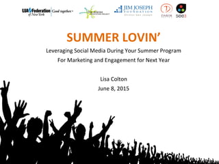 SUMMER LOVIN’
Leveraging Social Media During Your Summer Program
For Marketing and Engagement for Next Year
Lisa Colton
June 8, 2015
 