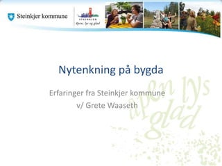 Nytenkning på bygda
Erfaringer fra Steinkjer kommune
        v/ Grete Waaseth
 