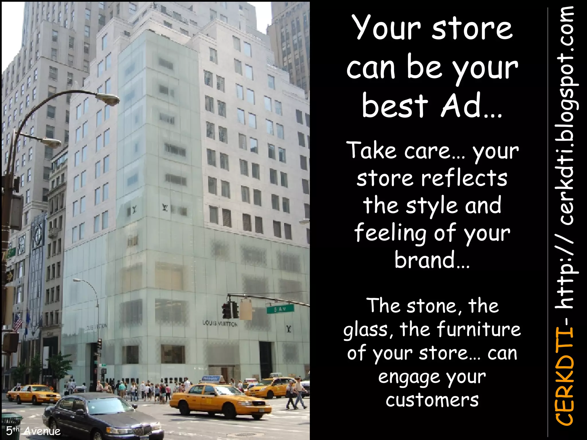 Your store can be your best Ad… 5 th  Avenue Take care… your store reflects the style and feeling of your brand… The stone, the glass, the furniture of your store… can engage your customers 