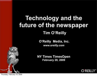 Technology and the
                       future of the newspaper
                                 Tim O’Reilly

                              O’Reilly Media, Inc.
                                 www.oreilly.com



                              NY Times TimesOpen
                                February 20, 2009




Thursday, February 19, 2009
 