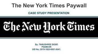 The New York Times Paywall
By: TANUSHREE BOSE
PGDM-HR
UID No.:2019-1805-0001-0041.
CASE STUDY PRESENTATION
 