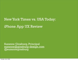 New York Times vs. USA Today:
        iPhone App UX Review



        Suzanne Ginsburg, Principal
        suzanne@ginsburg-design.com
        @suzanneginsburg
                                        1


Wednesday, July 1, 2009
 