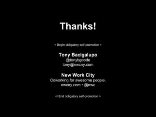 Thanks!
  < Begin obligatory self-promotion >


     Tony Bacigalupo
          @tonybgoode
        tony@nwcny.com

       New Work City
Coworking for awesome people.
     nwcny.com • @nwc

  </ End obligatory self-promotion >
 
