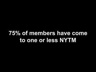 75% of members have come
   to one or less NYTM
 