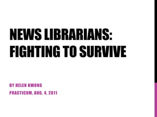NEWS LIBRARIANS:
FIGHTING TO SURVIVE

BY HELEN KWONG
PRACTICUM, AUG. 4, 2011
 