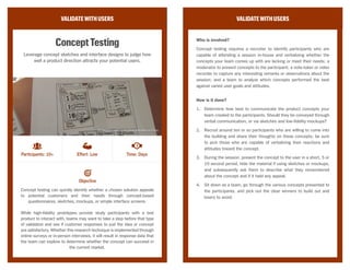 VALIDATEWITHUSERS
A/BTesting
Test different solutions against each other in your
product’s production environment to see which
performs the best.
Widely practiced for small, incremental improvements to a product,
multivariate testing and cohort analysis can also play a significant role in
validating whether a larger-scale prototype gains traction with a team’s
users in production environments.
While some teams may initially be uncomfortable with the idea of rapidly
developing and deploying small prototypes to production users, these
methods may be the fastest and most efficient way for validating ideas or
solutions with real, large-sample results. The findings from A/B testing
are quantitative, providing the team with confidence that winning variants
will actually deliver value and improve the current experience.
VALIDATEWITHUSERS
Who is involved?
A/B testing requires an analytics or reporting tool currently functioning
in your production environment; an analytics team to pull data from the
tool and, in some cases, sanitize the results; and a team to sit down
and discuss the results of the multivariate testing, potentially even the
reasons why a certain variant performed better than others.
How is it done?
1.	 Ensure that there is a way to deploy the variants of an A/B test
to your production environment; if not, discuss options with your
technology manager or CIG.
2.	 Fully develop and QA each variant for deployment; make sure that
the variants can coexist peacefully with the other features in your
product.
3.	 After deployment, discuss how long the A/B testing needs to run,
based on how accurate you’d like the results to be; generally,
greater accuracy needs a longer test-run.
4.	 After the established length of runtime, ask the analytics team to
determine which variant (or whether the control) improved your
team’s main KPI, and discuss the reasons behind this result.
Objective
Participants: 1000+ Effort: Medium Time: Weeks
CC Image courtesy of Daniel Oines on Flickr
 
