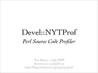 Devel::NYTProf
Perl Source Code Proﬁler


        Tim Bunce - July 2009
        Screencast available at
http://blog.timbunce.org/tag/nytprof/
 