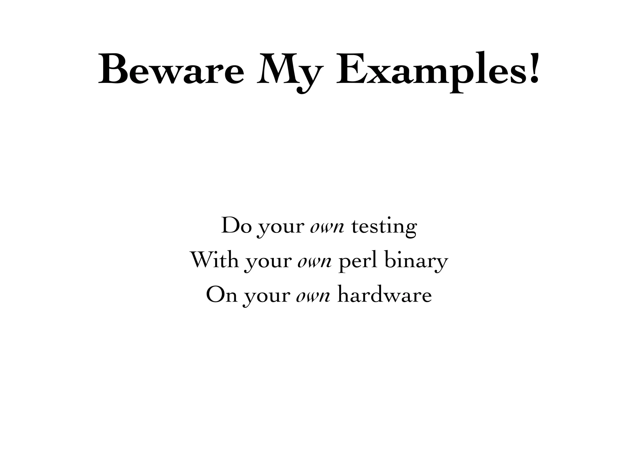 Do your own testing
With your own perl binary
On your own hardware
Beware My Examples!
 