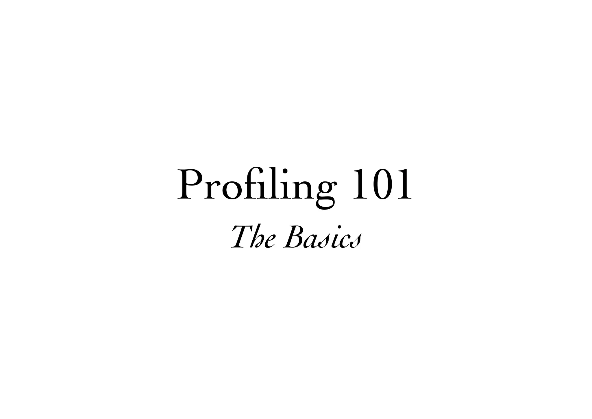 Proﬁling 101
The Basics
 