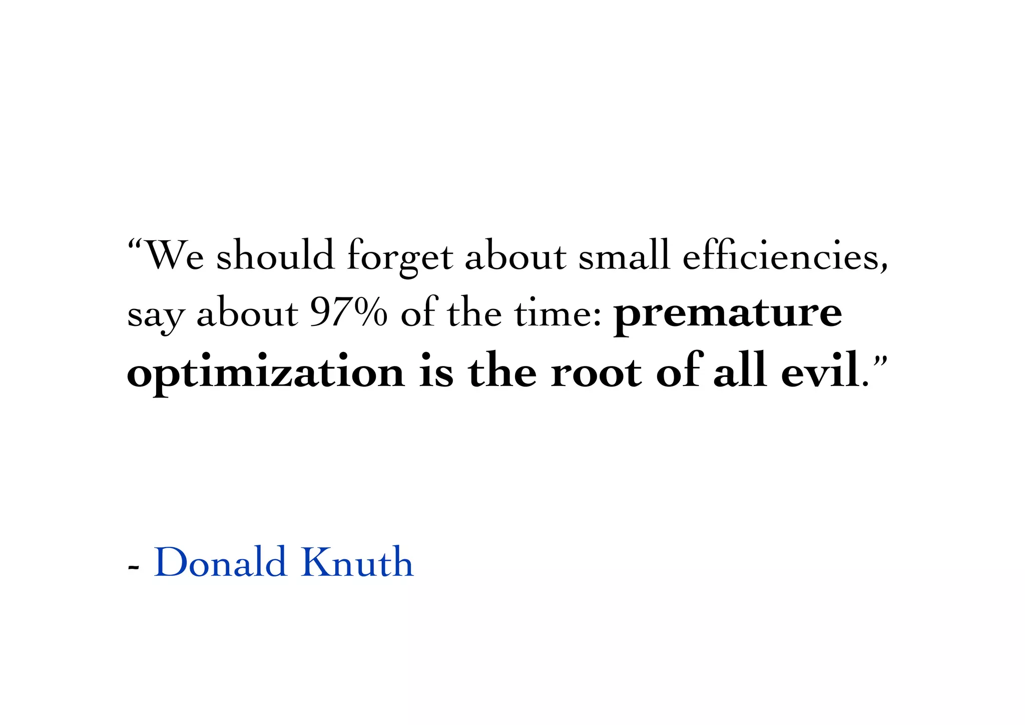“We should forget about small efﬁciencies,
say about 97% of the time: premature
optimization is the root of all evil.”
- Donald Knuth
 