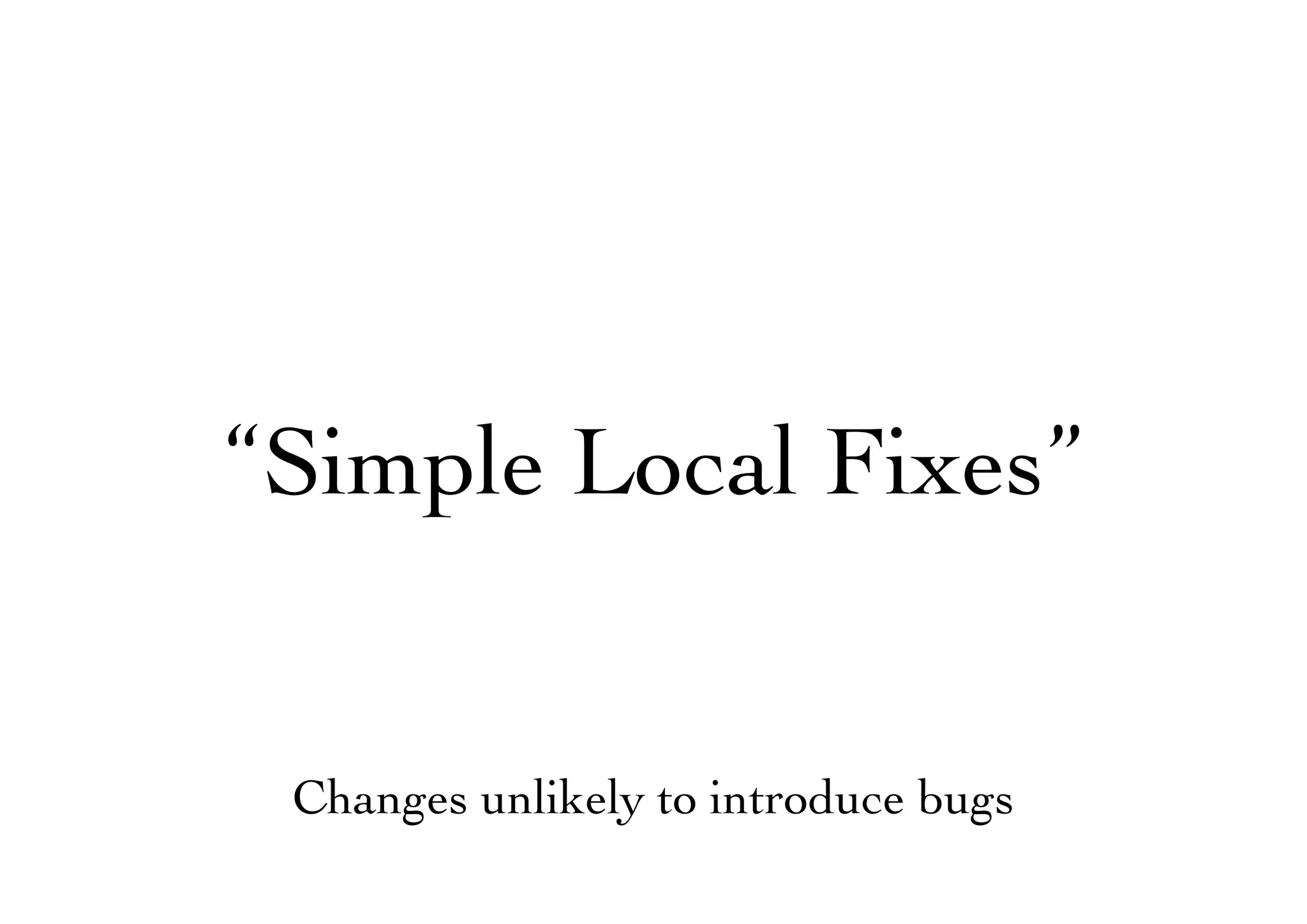 “Simple Local Fixes”
Changes unlikely to introduce bugs
 