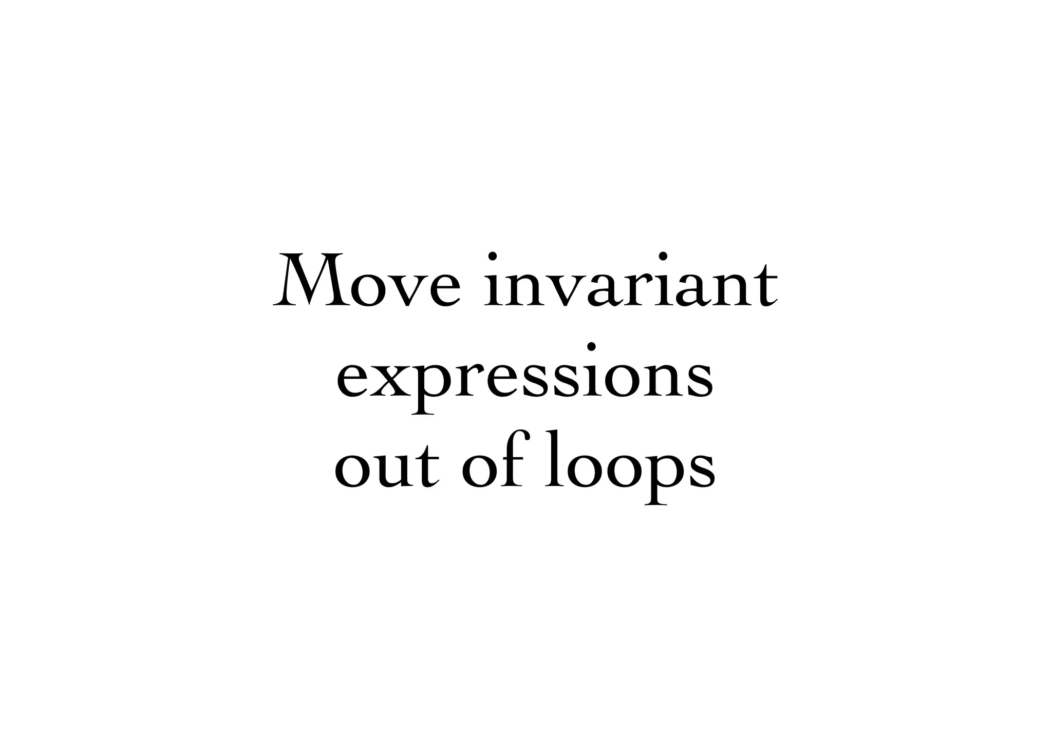 Move invariant
expressions
out of loops
 