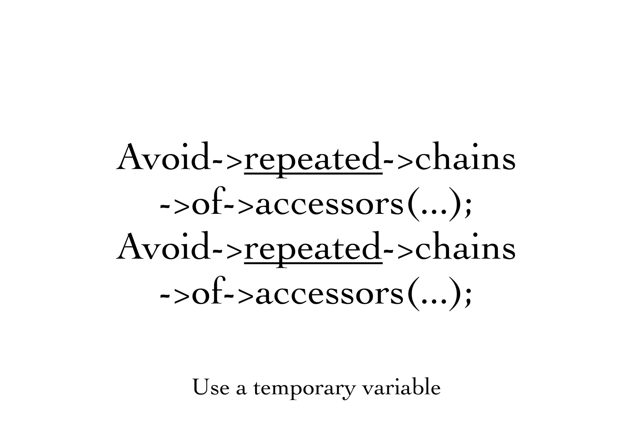 Avoid->repeated->chains
->of->accessors(...);
Avoid->repeated->chains
->of->accessors(...);
Use a temporary variable
 