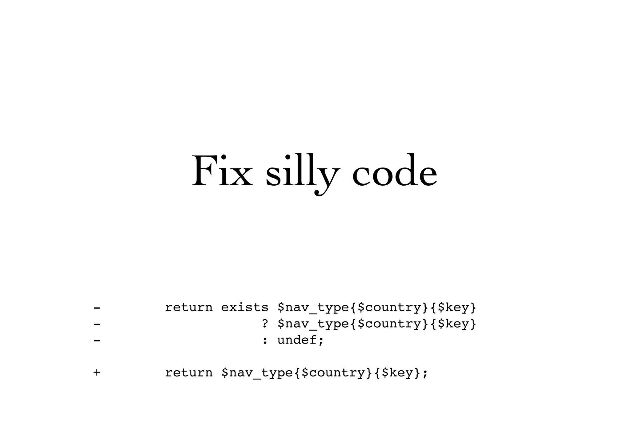 Fix silly code
- return exists $nav_type{$country}{$key}
- ? $nav_type{$country}{$key}
- : undef;
+ return $nav_type{$country}{$key};
 