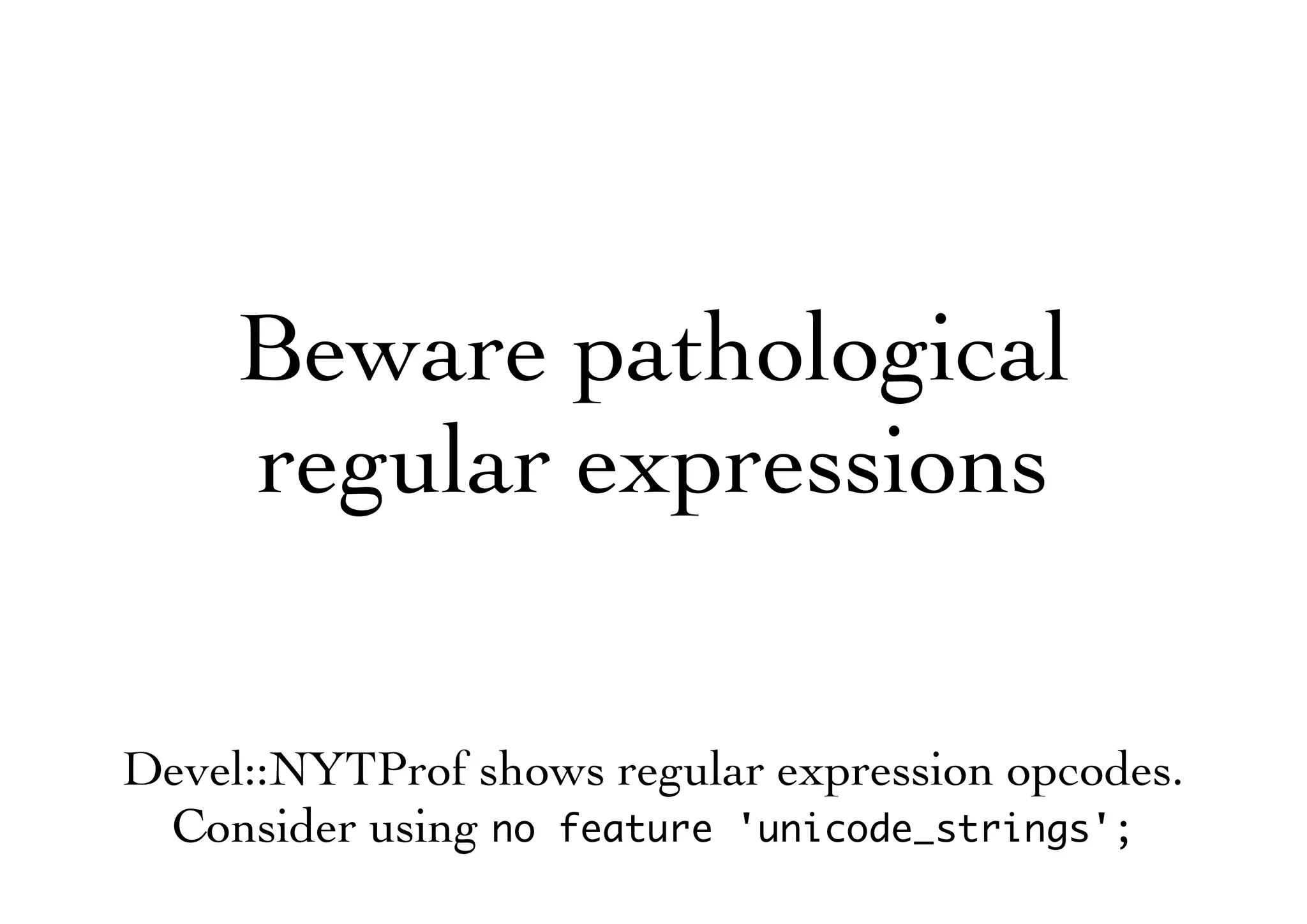 Beware pathological
regular expressions
Devel::NYTProf shows regular expression opcodes.
Consider using no feature 'unicode_strings';
 