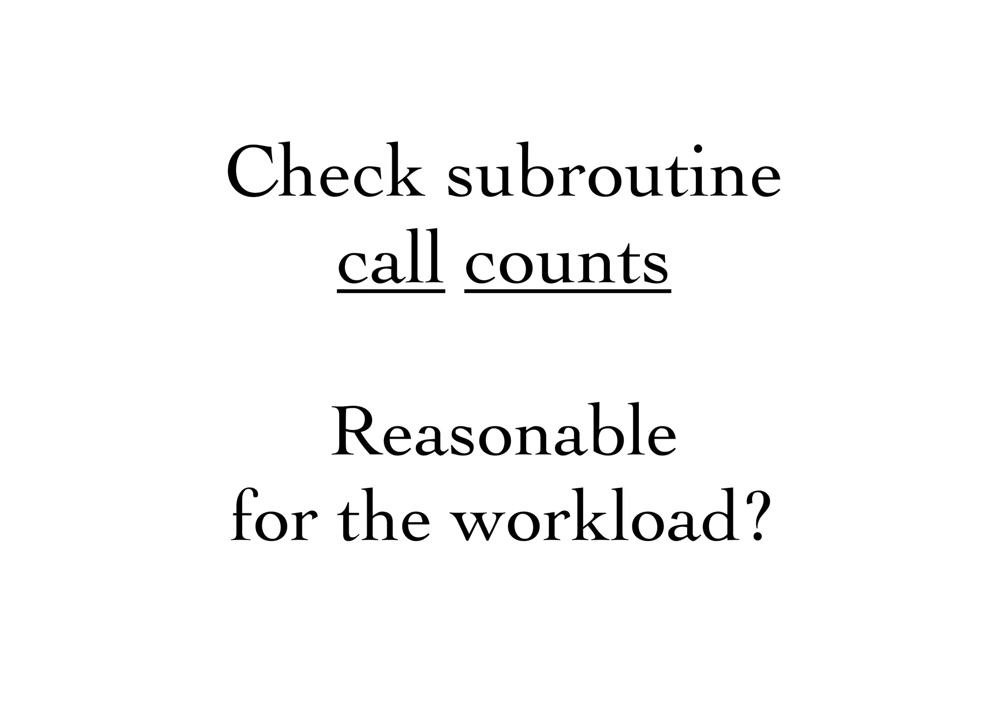 Check subroutine
call counts
Reasonable
for the workload?
 