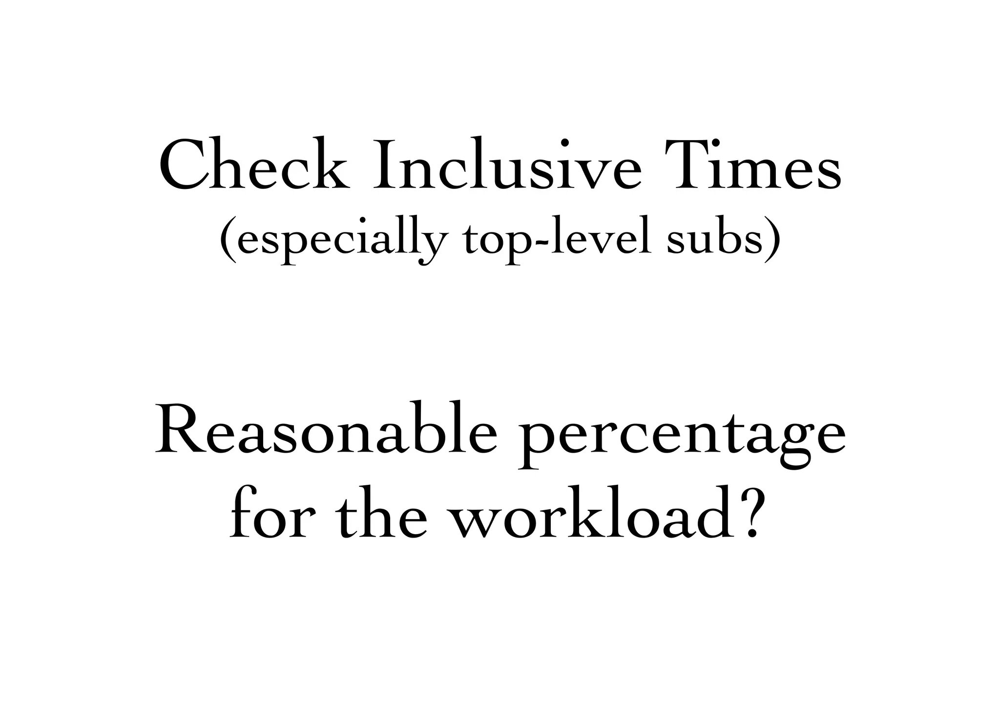 Check Inclusive Times
(especially top-level subs)
Reasonable percentage
for the workload?
 
