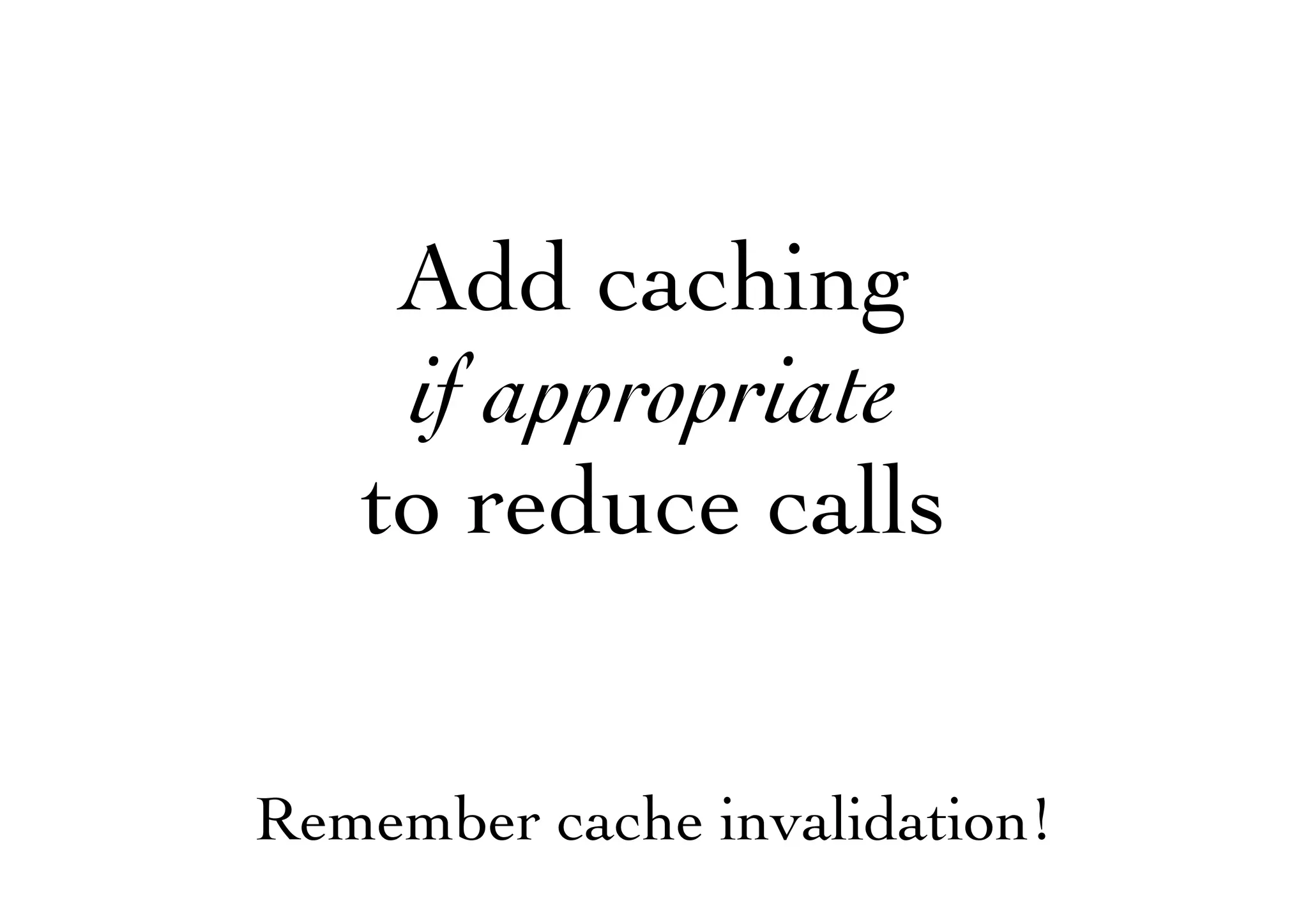 Add caching
if appropriate
to reduce calls
Remember cache invalidation!
 