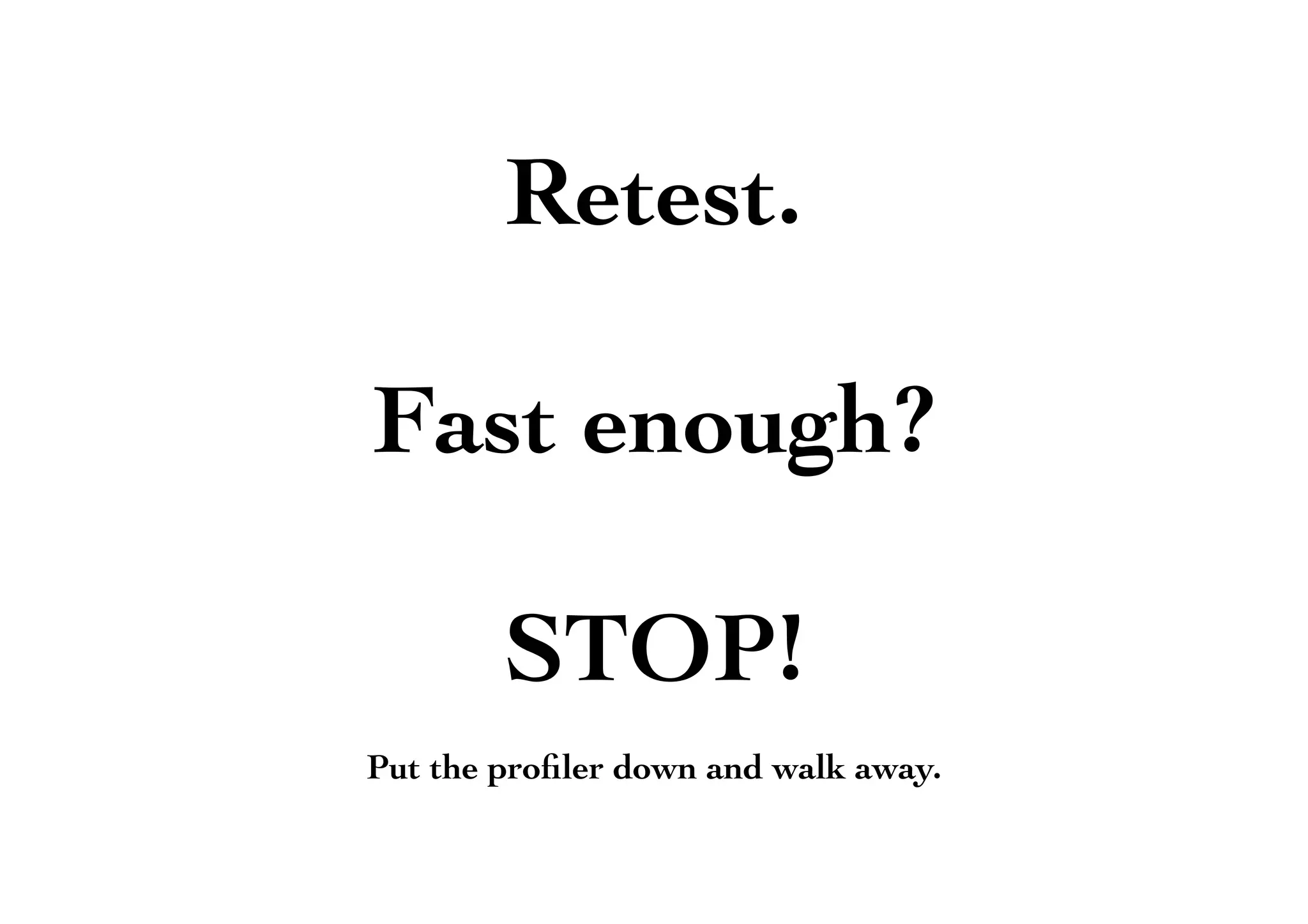 Retest.
Fast enough?
STOP!
Put the proﬁler down and walk away.
 