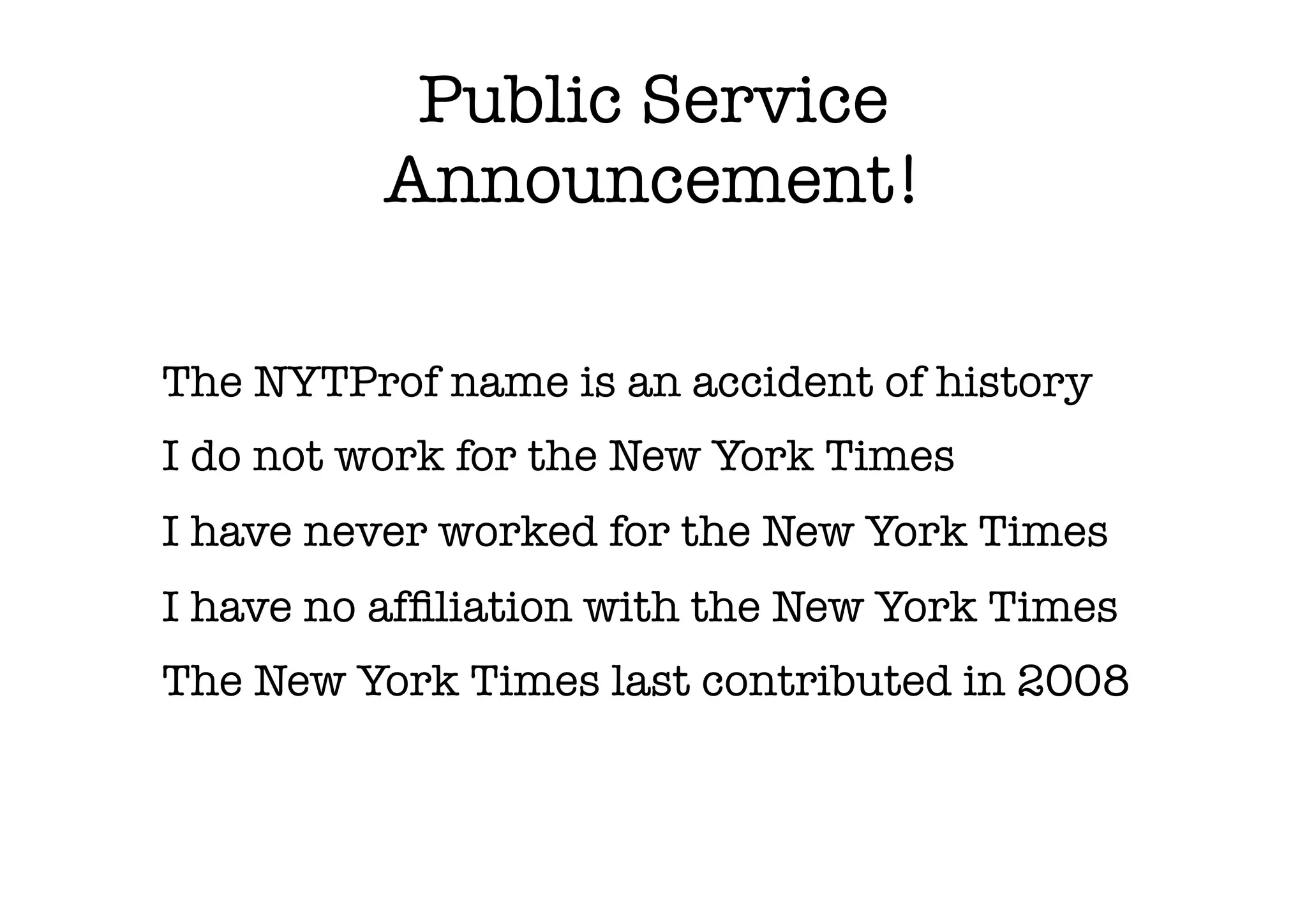 Public Service
Announcement!
The NYTProf name is an accident of history
I do not work for the New York Times
I have never worked for the New York Times
I have no afﬁliation with the New York Times
The New York Times last contributed in 2008
 