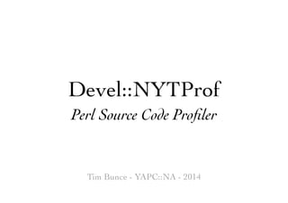 Devel::NYTProf
Perl Source Code Proﬁler
Tim Bunce - YAPC::NA - 2014
 