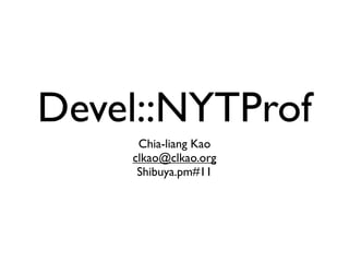 Devel::NYTProf
     Chia-liang Kao
    clkao@clkao.org
     Shibuya.pm#11
 