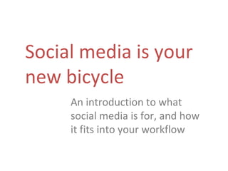 Social media is your new bicycle An introduction to what social media is for, and how it fits into your workflow 