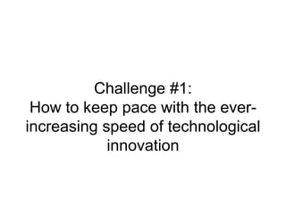 Challenge #1:
How to keep pace with the ever-
increasing speed of technological
innovation
 