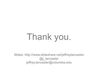 Thank you.
Slides: http://www.slideshare.net/jeffreylancaster
@j_lancaster
jeffrey.lancaster@columbia.edu
 