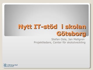Nytt IT-stöd  i skolan Göteborg Stefan Osla, Jan Mellgren  Projektledare, Center för skolutveckling 
