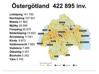 Östergötland  422 895 inv. Linköping  141 793 Norrköping  127 941 Motala  41 963 Mjölby  25 599 Finspång  20 575 Söderköping  13 933 Åtvidaberg  11 541 Kinda  9 873 Valdemarsvik  7 855 Vadstena  7 489 Ödeshög  5 351 Boxholm  5 242 Ydre  3 740 
