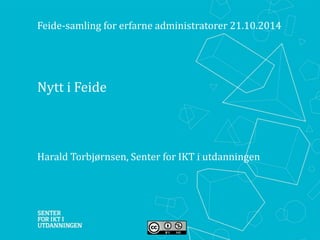 Feide-samling for erfarne administratorer 21.10.2014 
Nytt i Feide 
Harald Torbjørnsen, Senter for IKT i utdanningen 
 