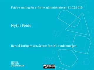 Nytt i Feide
Harald Torbjørnsen, Senter for IKT i utdanningen
Feide-samling for erfarne administratorer 11.02.2015
 