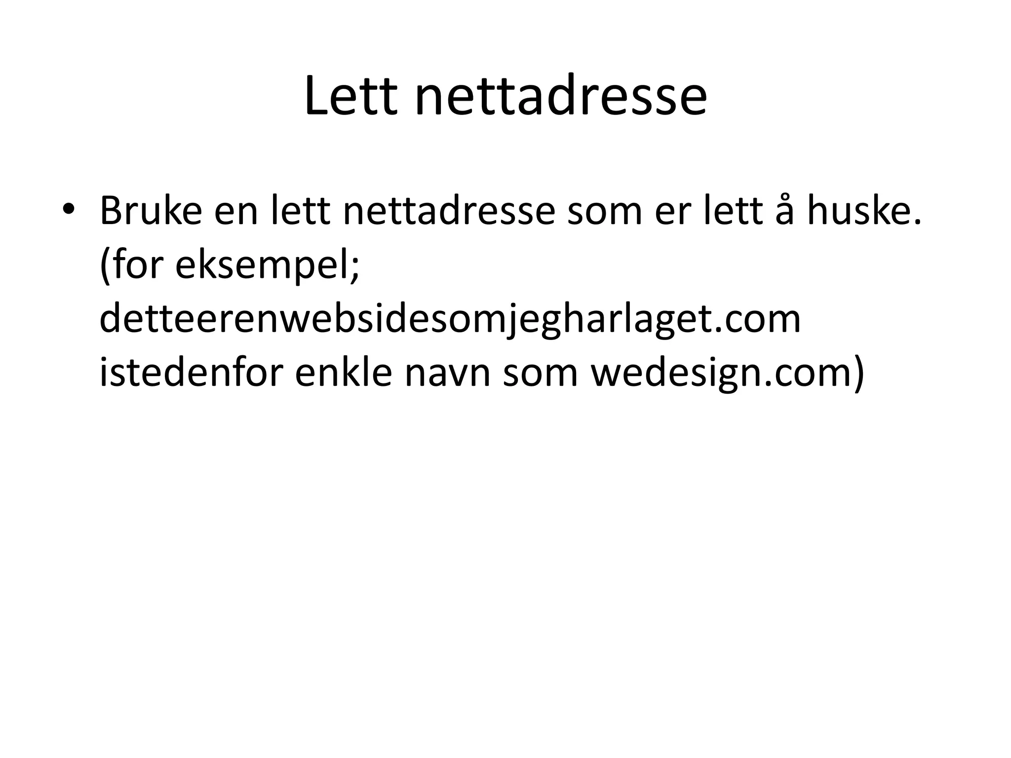 Lett nettadresse
• Bruke en lett nettadresse som er lett å huske.
  (for eksempel;
  detteerenwebsidesomjegharlaget.com
  istedenfor enkle navn som wedesign.com)
 