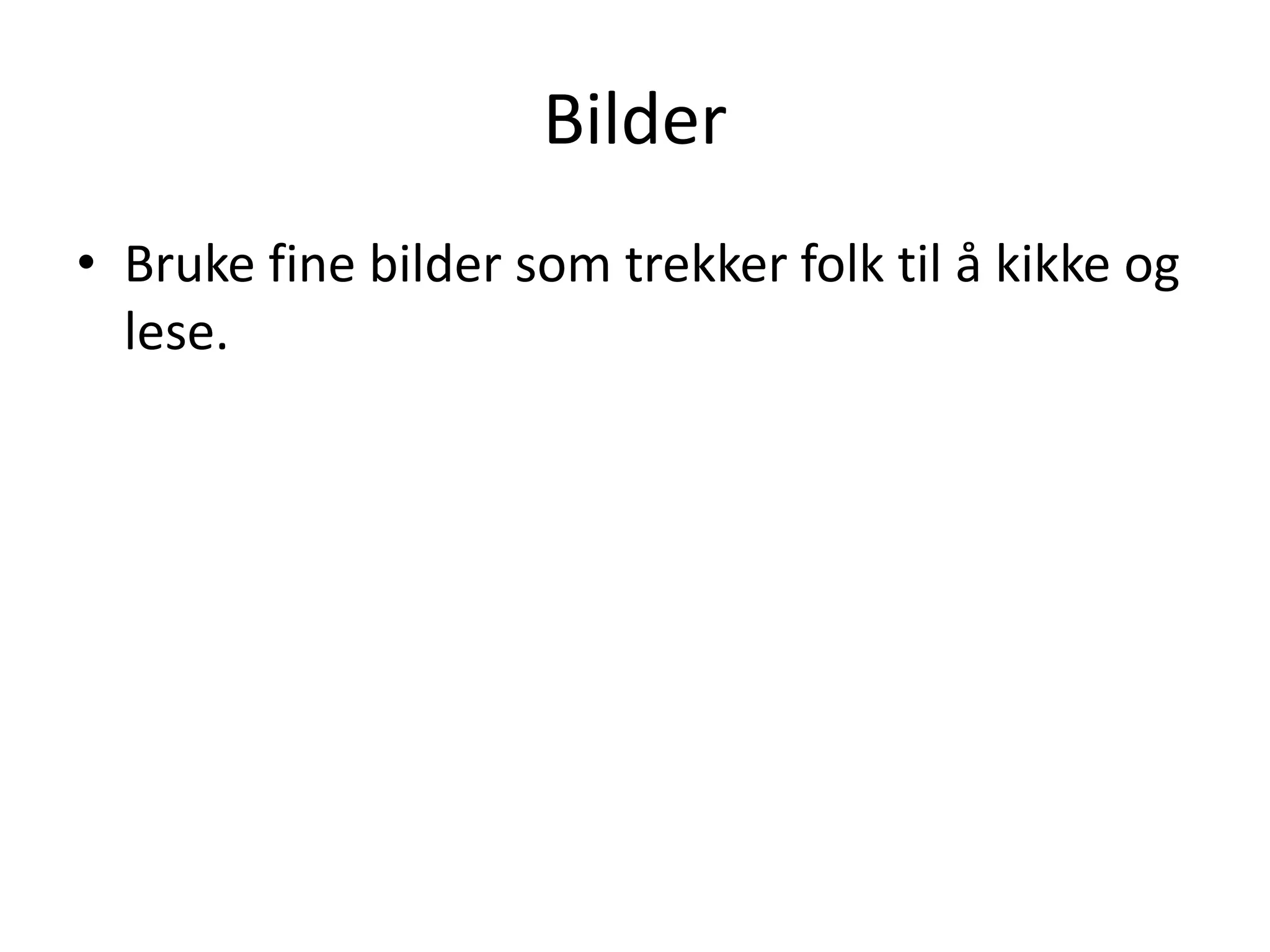 Bilder
• Bruke fine bilder som trekker folk til å kikke og
  lese.
 