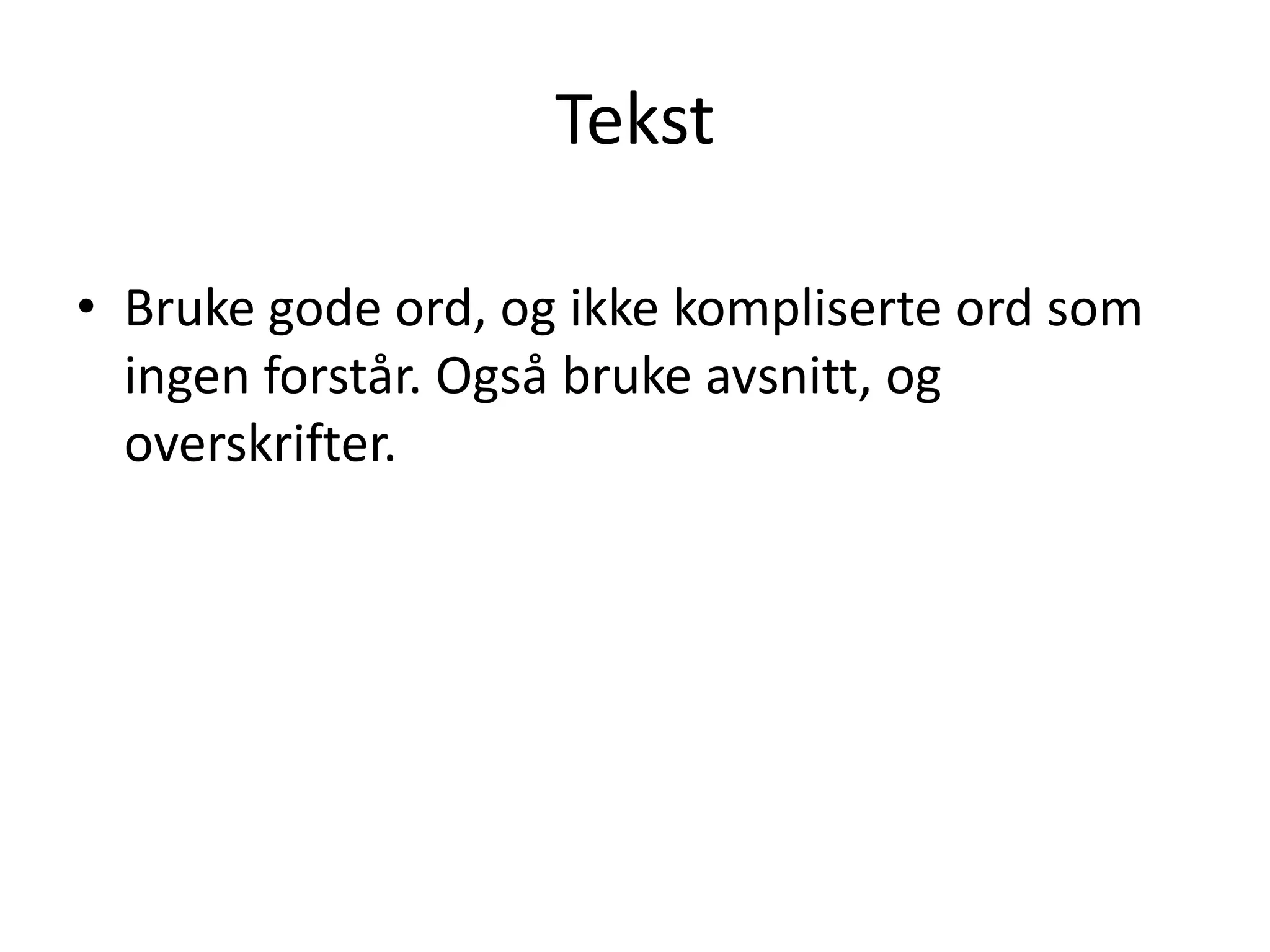 Tekst

• Bruke gode ord, og ikke kompliserte ord som
  ingen forstår. Også bruke avsnitt, og
  overskrifter.
 