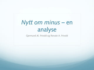 Nytt om minus – en
      analyse
 Gjermund Æ. Frivold og Renate A. Frivold
 